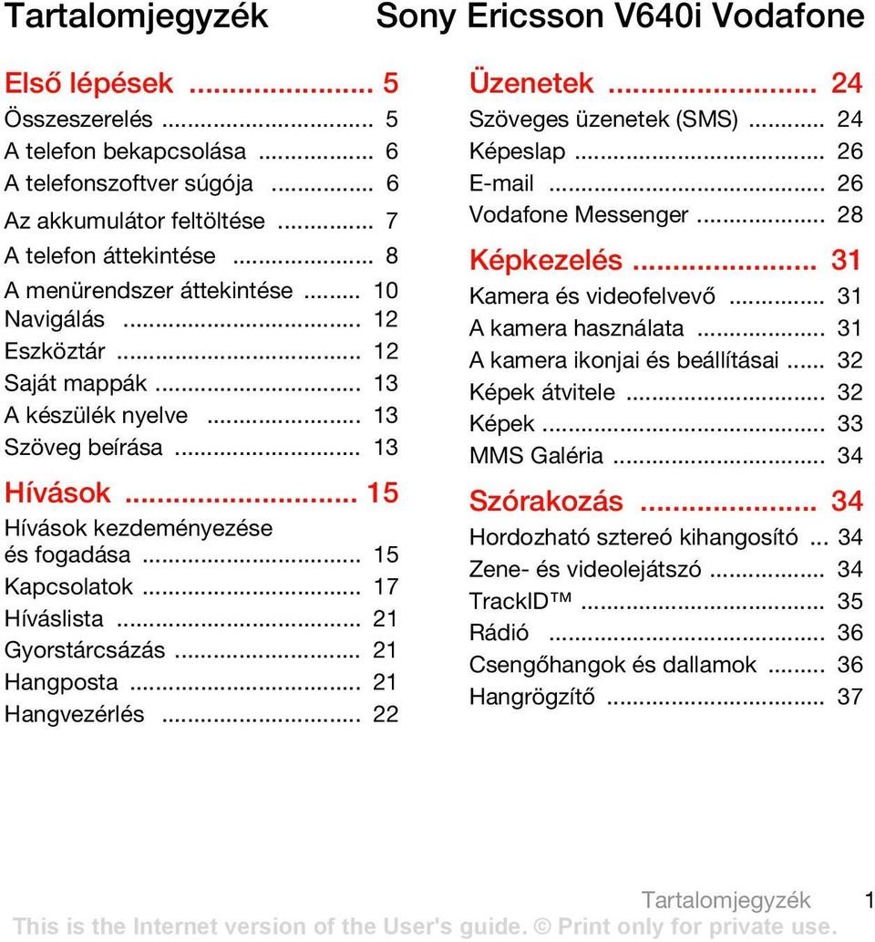 .. 17 Híváslista... 21 Gyorstárcsázás... 21 Hangposta... 21 Hangvezérlés... 22 Üzenetek... 24 Szöveges üzenetek (SMS)... 24 Képeslap... 26 E-mail... 26 Vodafone Messenger... 28 Képkezelés.