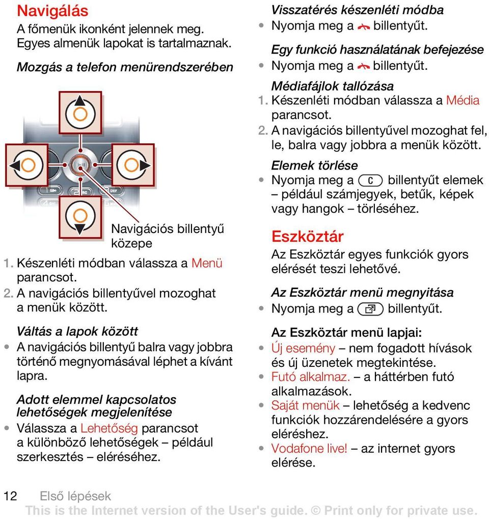 Adott elemmel kapcsolatos lehetőségek megjelenítése Válassza a Lehetőség parancsot a különböző lehetőségek például szerkesztés eléréséhez. Visszatérés készenléti módba Nyomja meg a billentyűt.