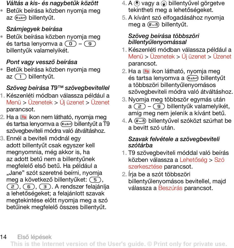 Ha a ikon nem látható, nyomja meg és tartsa lenyomva a billentyűt a T9 szövegbeviteli módra való átváltáshoz. 3.