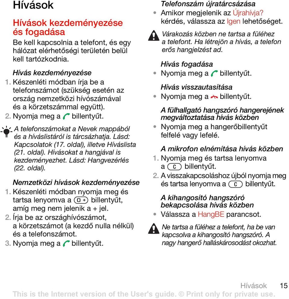 A telefonszámokat a Nevek mappából és a híváslistáról is tárcsázhatja. Lásd: Kapcsolatok (17. oldal), illetve Híváslista (21. oldal). Hívásokat a hangjával is kezdeményezhet. Lásd: Hangvezérlés (22.