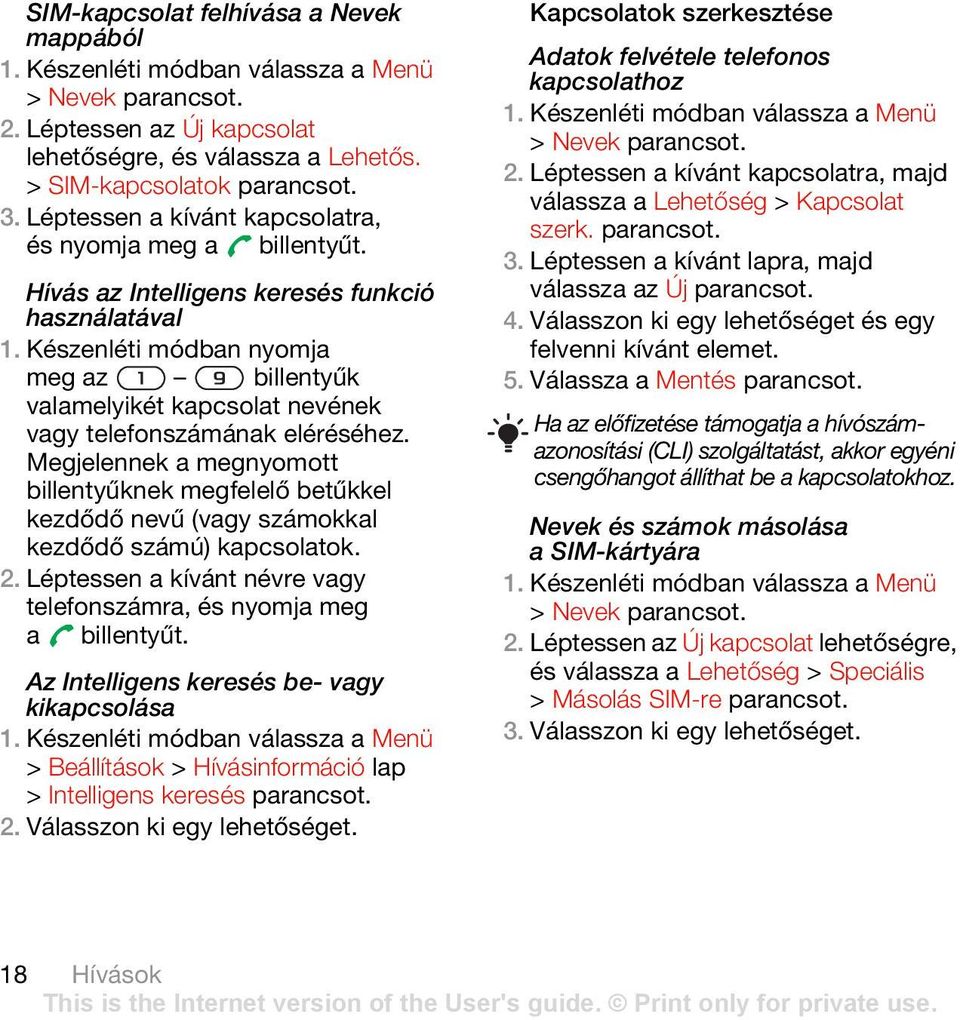 Megjelennek a megnyomott billentyűknek megfelelő betűkkel kezdődő nevű (vagy számokkal kezdődő számú) kapcsolatok. 2. Léptessen a kívánt névre vagy telefonszámra, és nyomja meg a billentyűt.