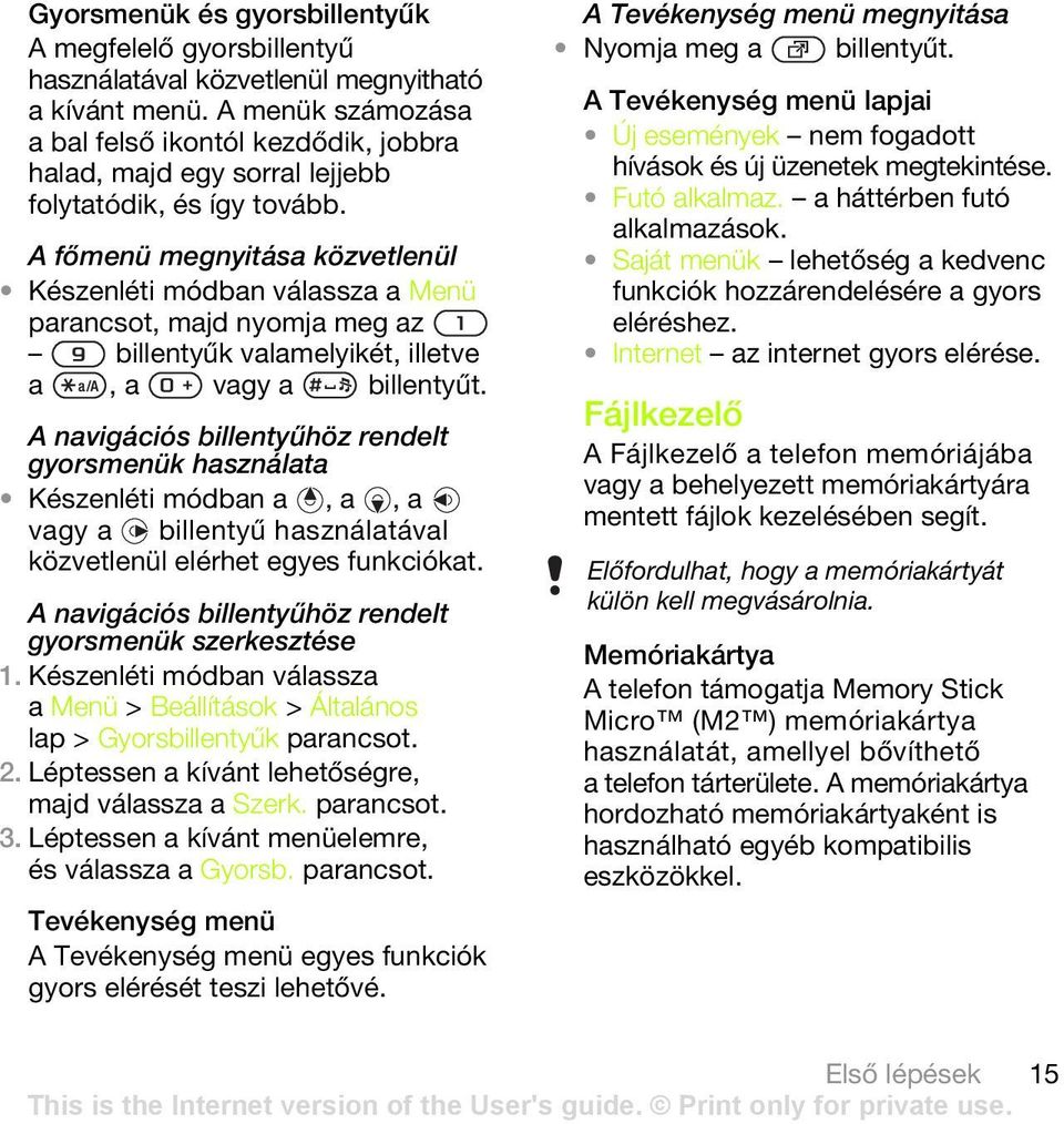 A főmenü megnyitása közvetlenül Készenléti módban válassza a Menü parancsot, majd nyomja meg az billentyűk valamelyikét, illetve a, a vagy a billentyűt.