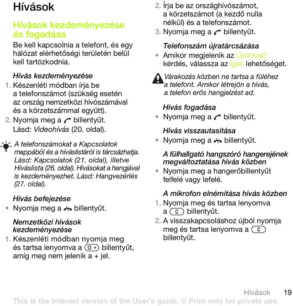 A telefonszámokat a Kapcsolatok mappából és a híváslistáról is tárcsázhatja. Lásd: Kapcsolatok (21. oldal), illetve Híváslista (26. oldal). Hívásokat a hangjával is kezdeményezhet.