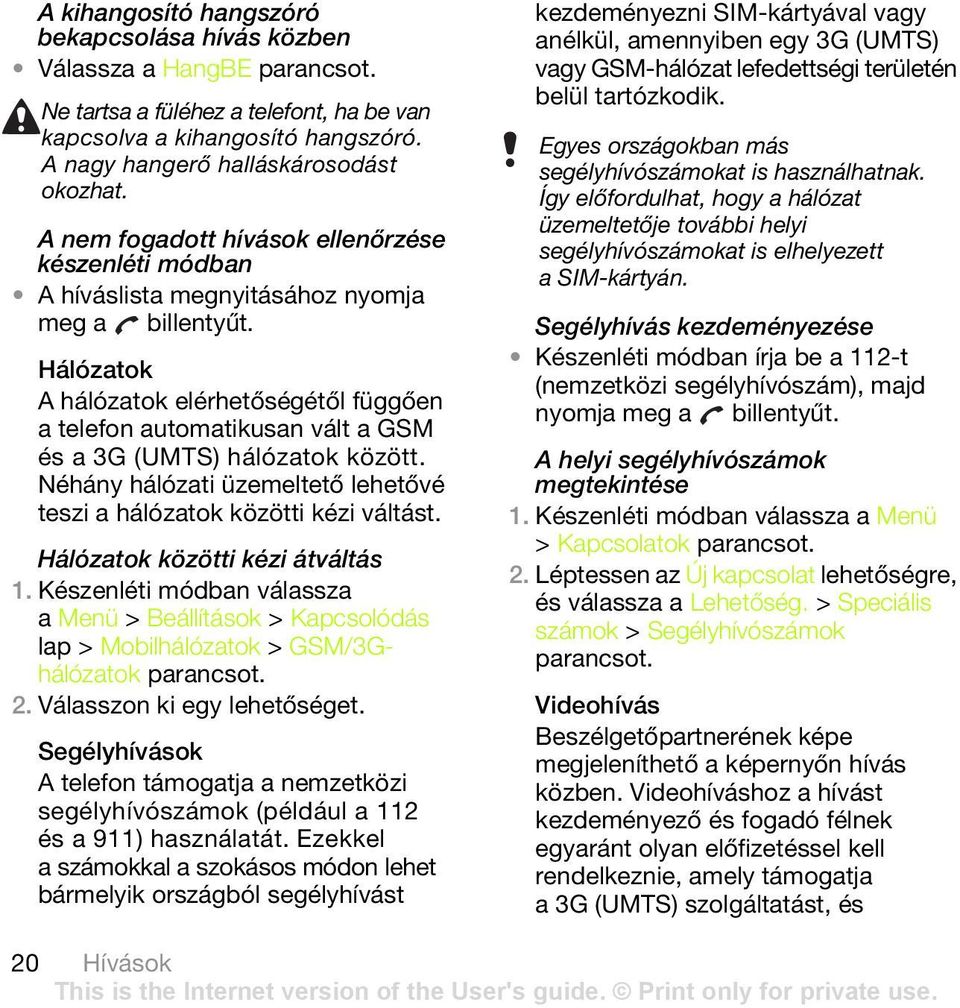 Hálózatok A hálózatok elérhetőségétől függően a telefon automatikusan vált a GSM és a 3G (UMTS) hálózatok között. Néhány hálózati üzemeltető lehetővé teszi a hálózatok közötti kézi váltást.