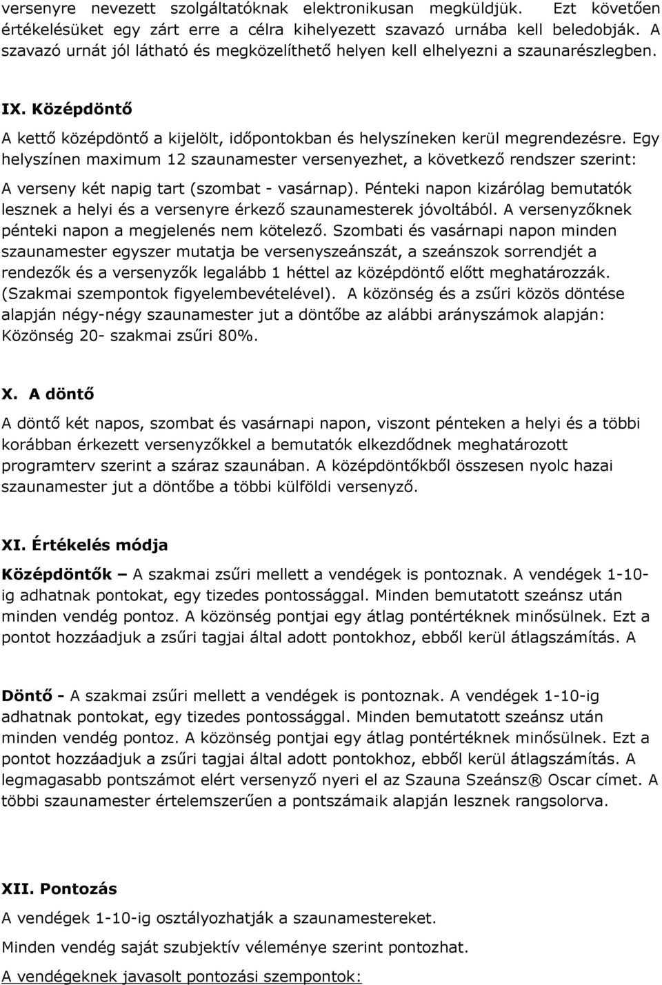 Egy helyszínen maximum 12 szaunamester versenyezhet, a következő rendszer szerint: A verseny két napig tart (szombat - vasárnap).