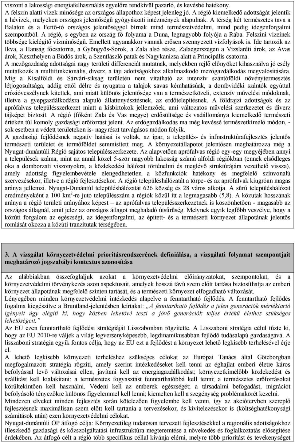 A térség két természetes tava a Balaton és a Fertő-tó országos jelentőséggel bírnak mind természetvédelmi, mind pedig idegenforgalmi szempontból.