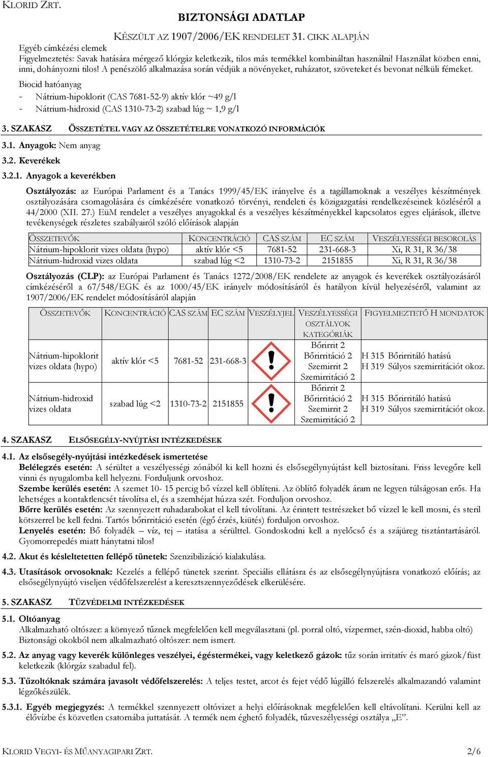 Biocid hatóanyag - Nátrium-hipoklorit (CAS 7681-52-9) aktív klór ~49 g/l - Nátrium-hidroxid (CAS 1310-73-2) szabad lúg ~ 1,9 g/l 3. SZAKASZ ÖSSZETÉTEL VAGY AZ ÖSSZETÉTELRE VONATKOZÓ INFORMÁCIÓK 3.1. Anyagok: Nem anyag 3.