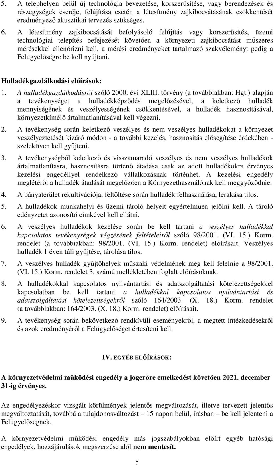 A létesítmény zajkibocsátását befolyásoló felújítás vagy korszerűsítés, üzemi technológiai telepítés befejezését követően a környezeti zajkibocsátást műszeres mérésekkel ellenőrizni kell, a mérési