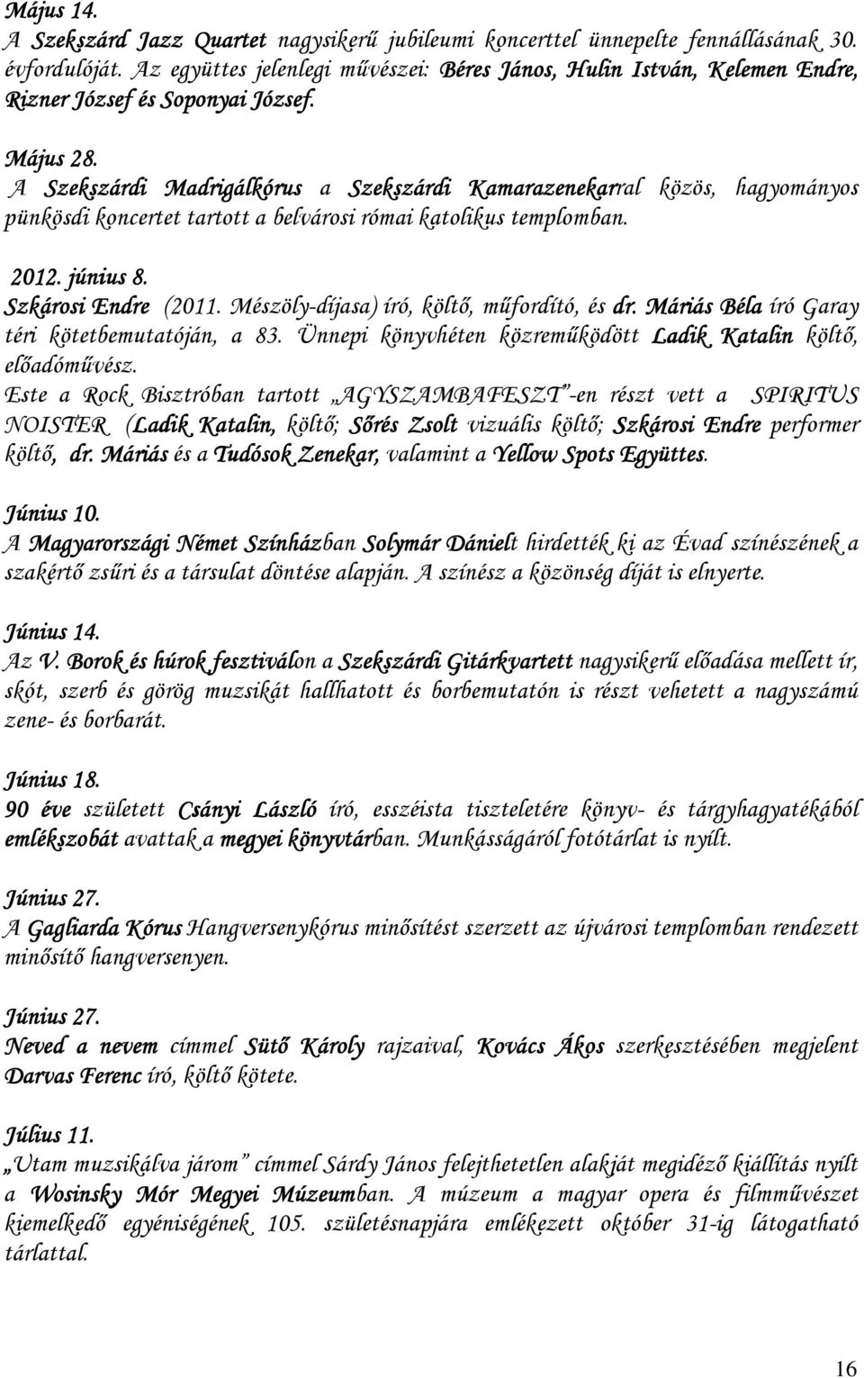 A Szekszárdi Madrigálkórus a Szekszárdi Kamarazenekarral közös, hagyományos pünkösdi koncertet tartott a belvárosi római katolikus templomban. 2012. június 8. Szkárosi Endre (2011.