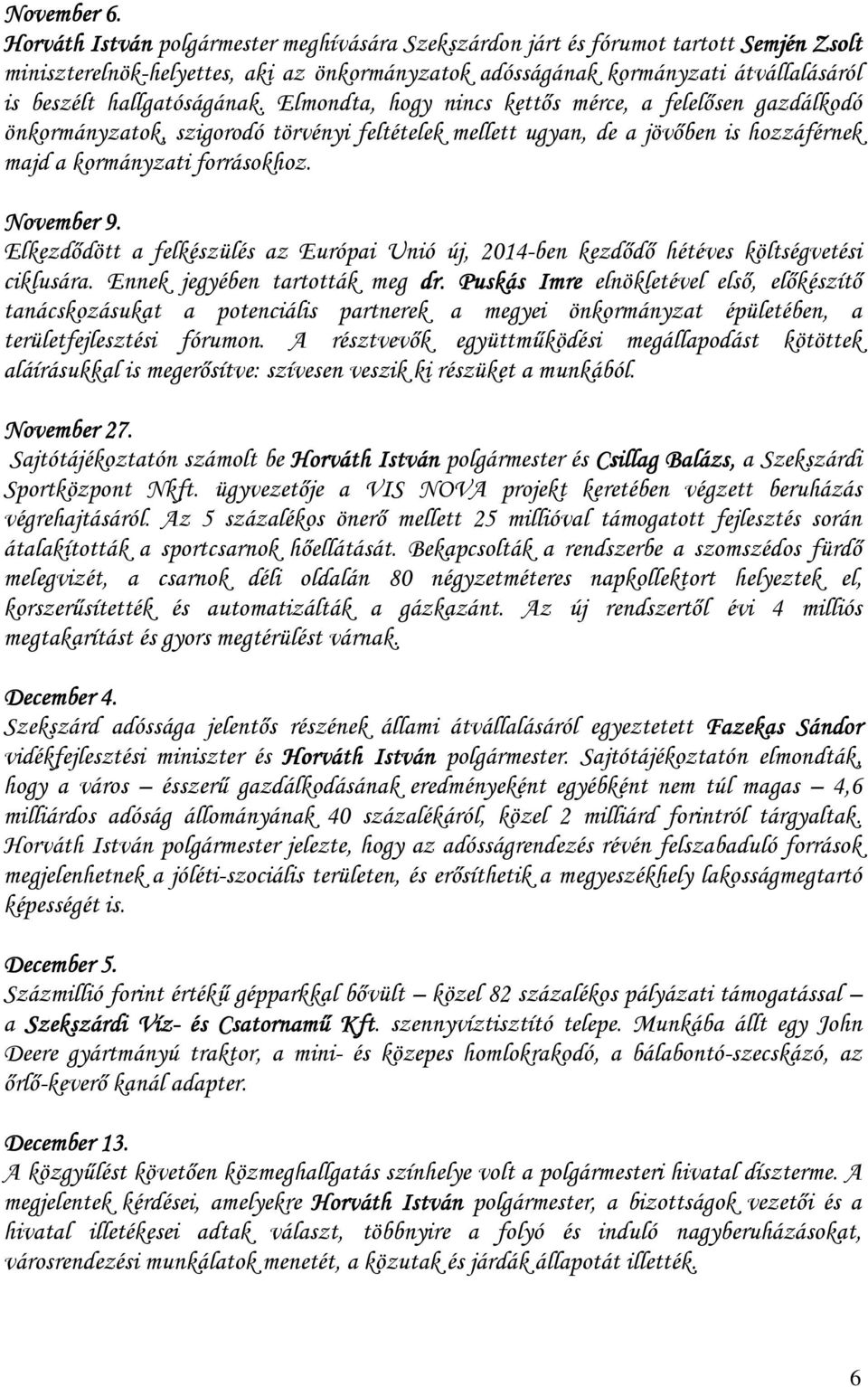 hallgatóságának. Elmondta, hogy nincs kettıs mérce, a felelısen gazdálkodó önkormányzatok, szigorodó törvényi feltételek mellett ugyan, de a jövıben is hozzáférnek majd a kormányzati forrásokhoz.