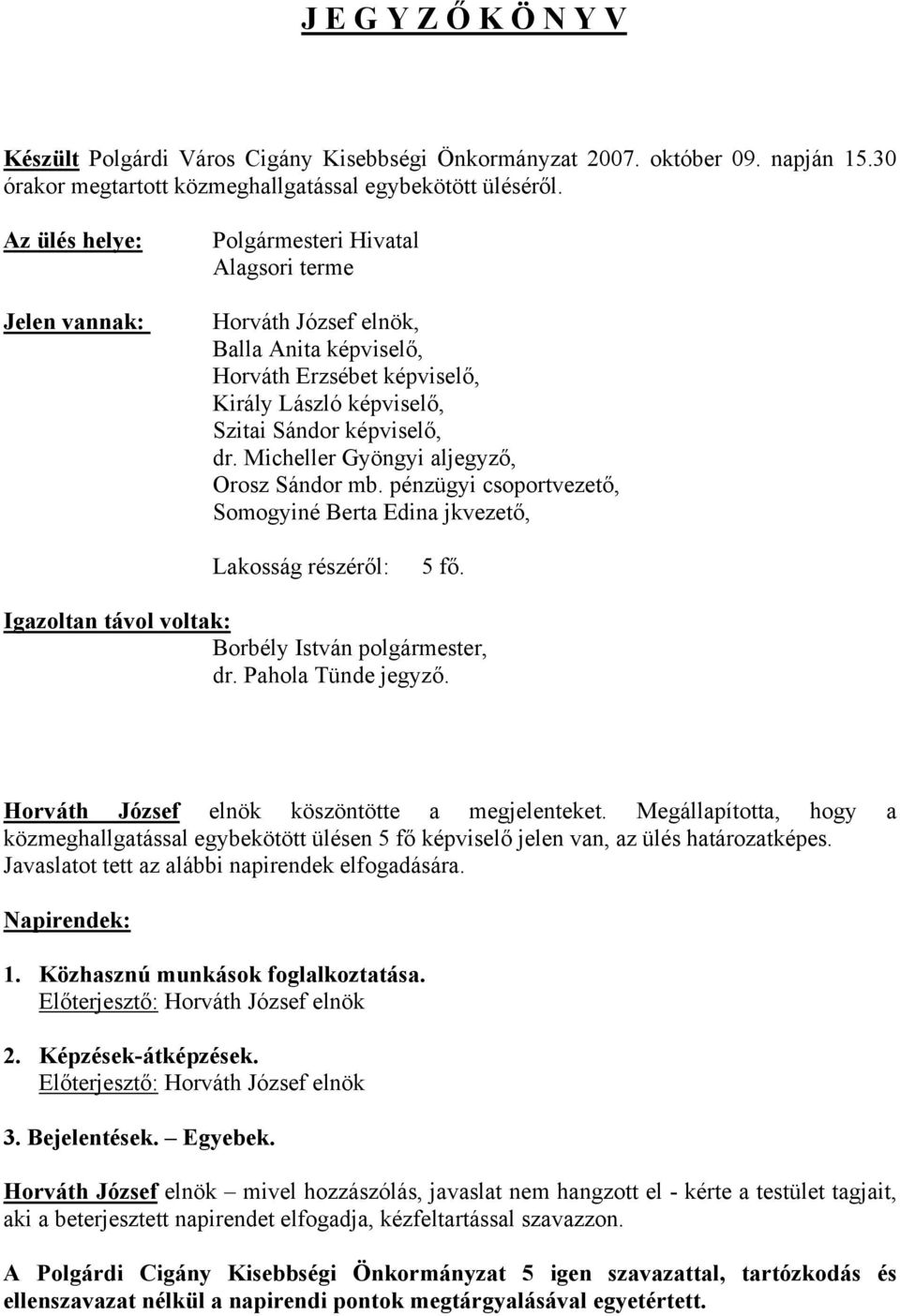 Micheller Gyöngyi aljegyző, Orosz Sándor mb. pénzügyi csoportvezető, Somogyiné Berta Edina jkvezető, Lakosság részéről: 5 fő. Igazoltan távol voltak: Borbély István polgármester, dr.