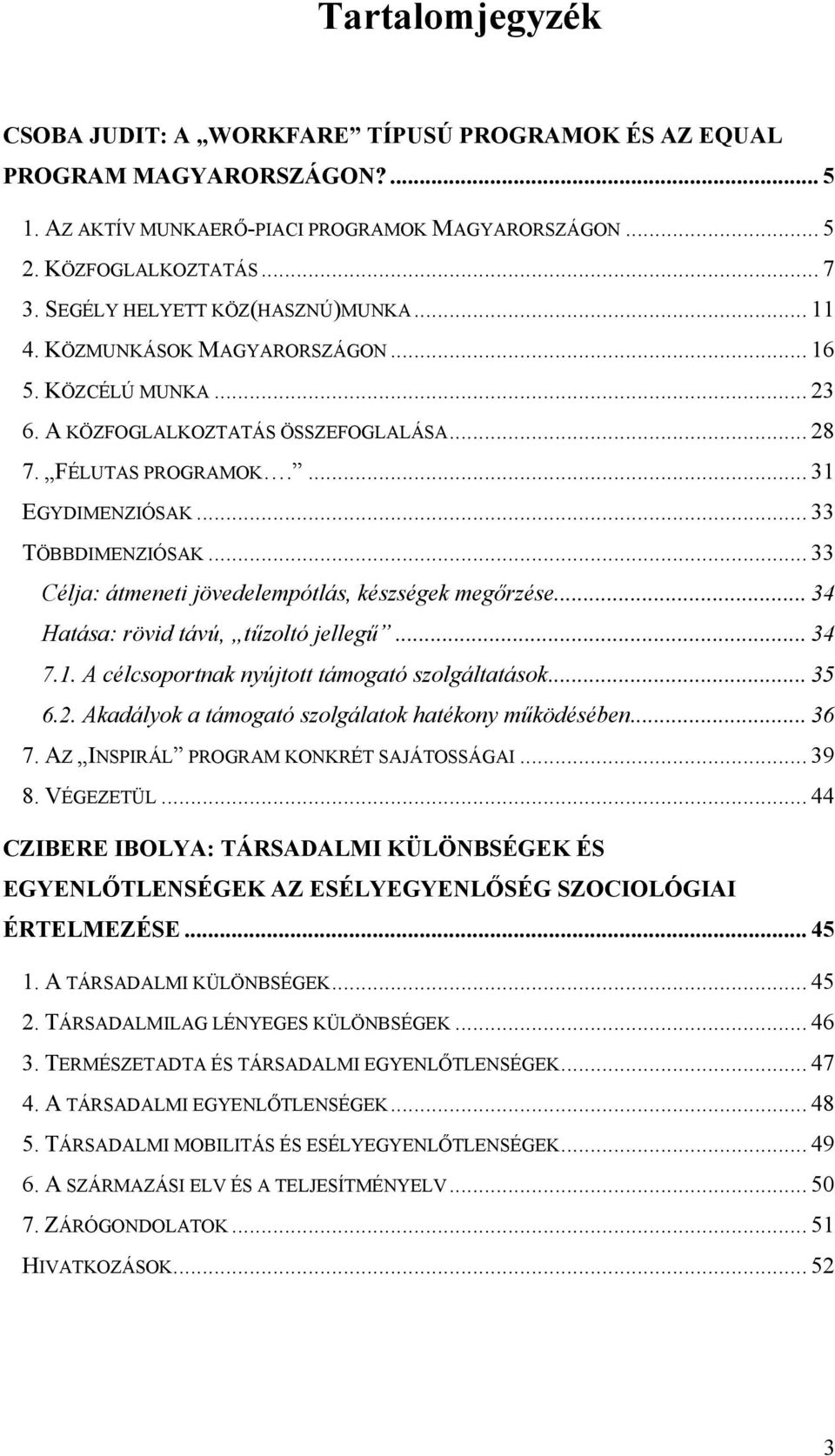 .. 33 TÖBBDIMENZIÓSAK... 33 Célja: átmeneti jövedelempótlás, készségek megőrzése... 34 Hatása: rövid távú, tűzoltó jellegű... 34 7.1. A célcsoportnak nyújtott támogató szolgáltatások... 35 6.2.