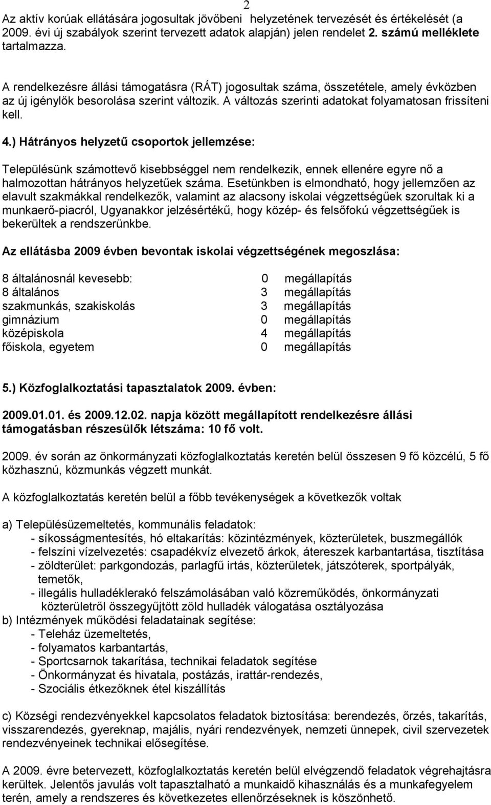 ) Hátrányos helyzetű csoportok jellemzése: Településünk számottevő kisebbséggel nem rendelkezik, ennek ellenére egyre nő a halmozottan hátrányos helyzetűek száma.