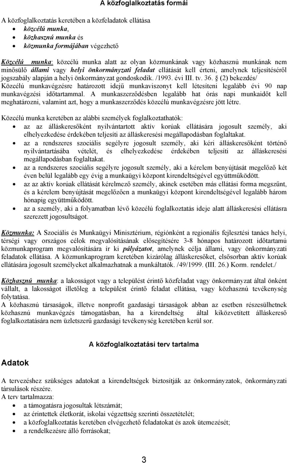 évi III. tv. 36. (2) bekezdés/ Közcélú munkavégzésre határozott idejű munkaviszonyt kell létesíteni legalább évi 90 nap munkavégzési időtartammal.