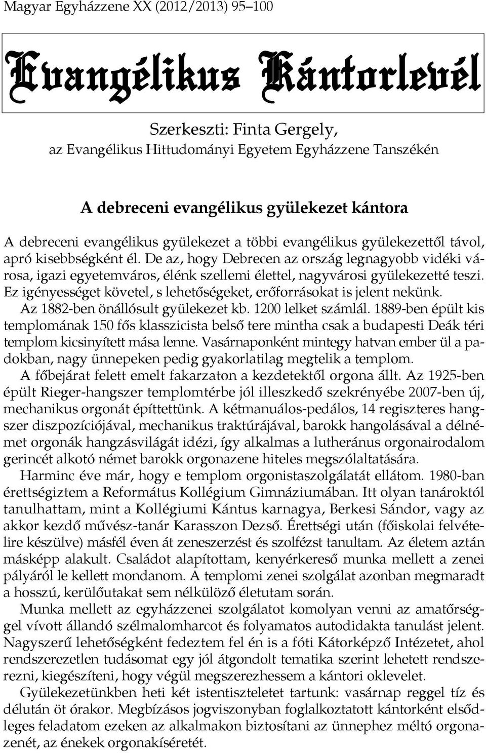 De az, hogy Debrecen az ország legnagyobb vidéki városa, igazi egyetemváros, élénk szellemi élettel, nagyvárosi gyülekezetté teszi.