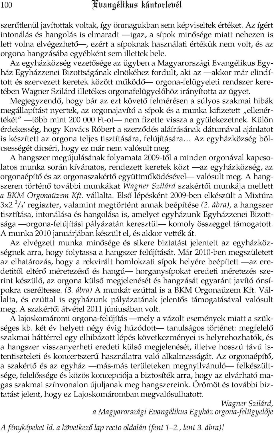 bele. Az egyházközség vezetősége az ügyben a Magyarországi Evangélikus Egyház Egyházzenei Bizottságának elnökéhez fordult, aki az akkor már elindított és szervezett keretek között működő