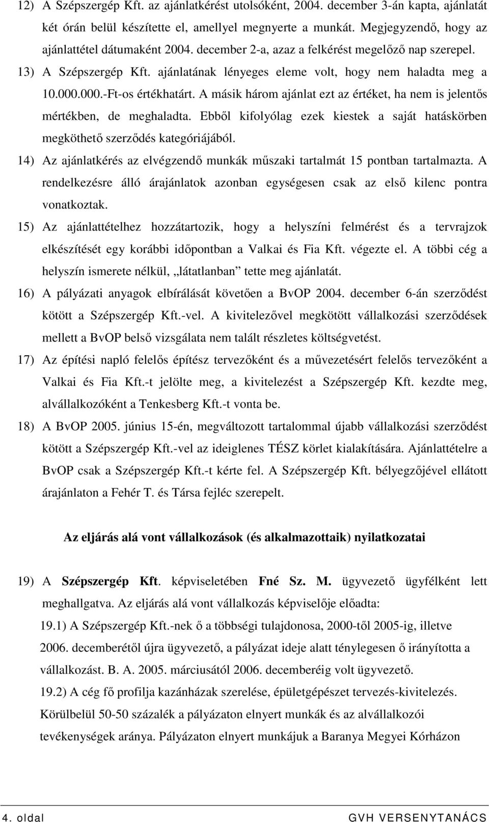 A másik három ajánlat ezt az értéket, ha nem is jelentıs mértékben, de meghaladta. Ebbıl kifolyólag ezek kiestek a saját hatáskörben megköthetı szerzıdés kategóriájából.