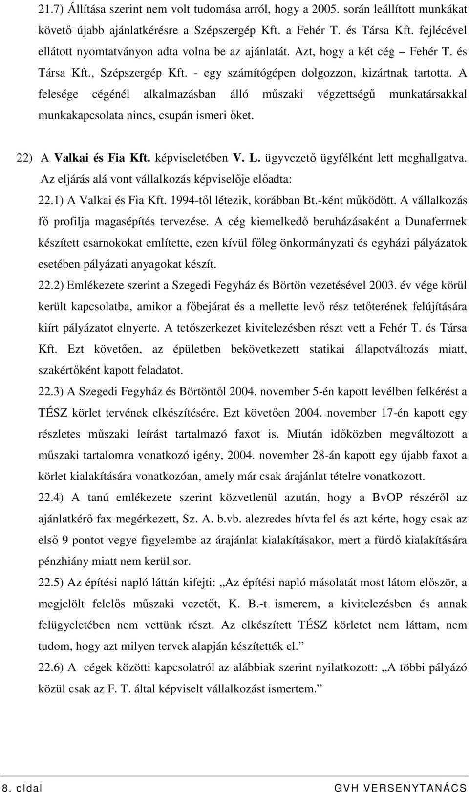 A felesége cégénél alkalmazásban álló mőszaki végzettségő munkatársakkal munkakapcsolata nincs, csupán ismeri ıket. 22) A Valkai és Fia Kft. képviseletében V. L.