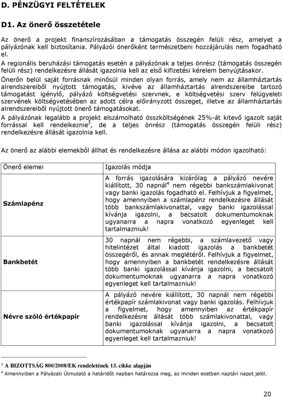 A regionális beruházási támogatás esetén a pályázónak a teljes önrész (támogatás összegén felüli rész) rendelkezésre állását igazolnia kell az első kifizetési kérelem benyújtásakor.