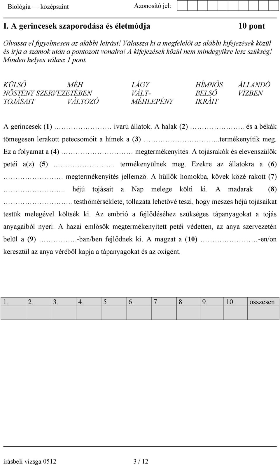 . és a békák tömegesen lerakott petecsomóit a hímek a (3)..termékenyítik meg. Ez a folyamat a (4) megtermékenyítés. A tojásrakók és elevenszülők petéi a(z) (5).. termékenyülnek meg.