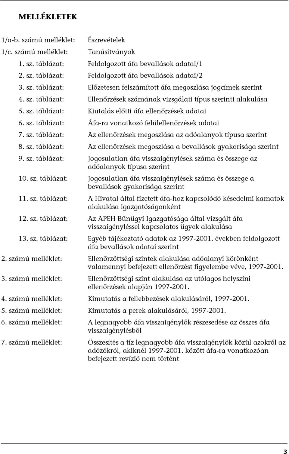 sz. táblázat: Az ellenőrzések megoszlása a bevallások gyakorisága szerint 9. sz. táblázat: Jogosulatlan áfa visszaigénylések száma és összege az adóalanyok típusa szerint 10. sz. táblázat: Jogosulatlan áfa visszaigénylések száma és összege a bevallások gyakorisága szerint 11.