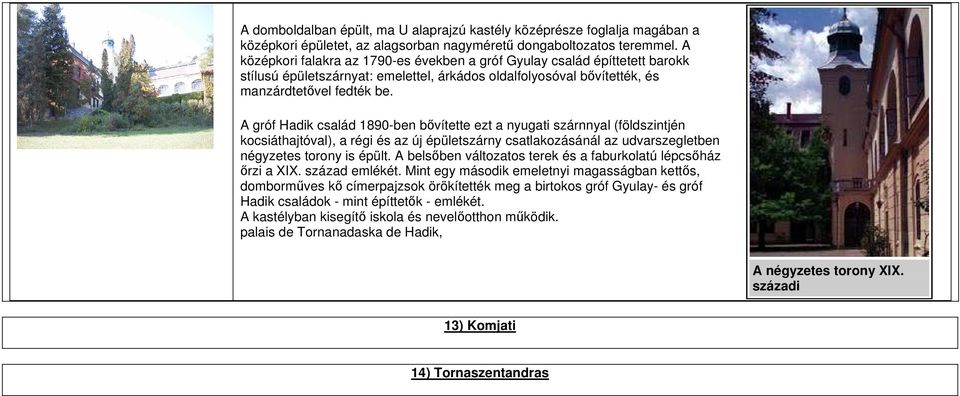 A gróf Hadik család 1890-ben bővítette ezt a nyugati szárnnyal (földszintjén kocsiáthajtóval), a régi és az új épületszárny csatlakozásánál az udvarszegletben négyzetes torony is épült.