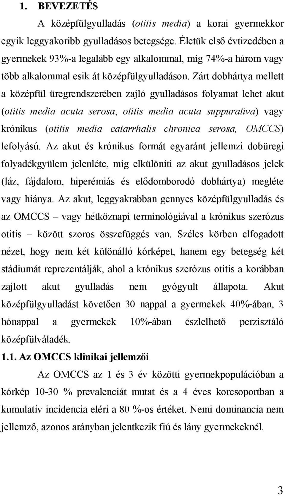 Zárt dobhártya mellett a középfül üregrendszerében zajló gyulladásos folyamat lehet akut (otitis media acuta serosa, otitis media acuta suppurativa) vagy krónikus (otitis media catarrhalis chronica