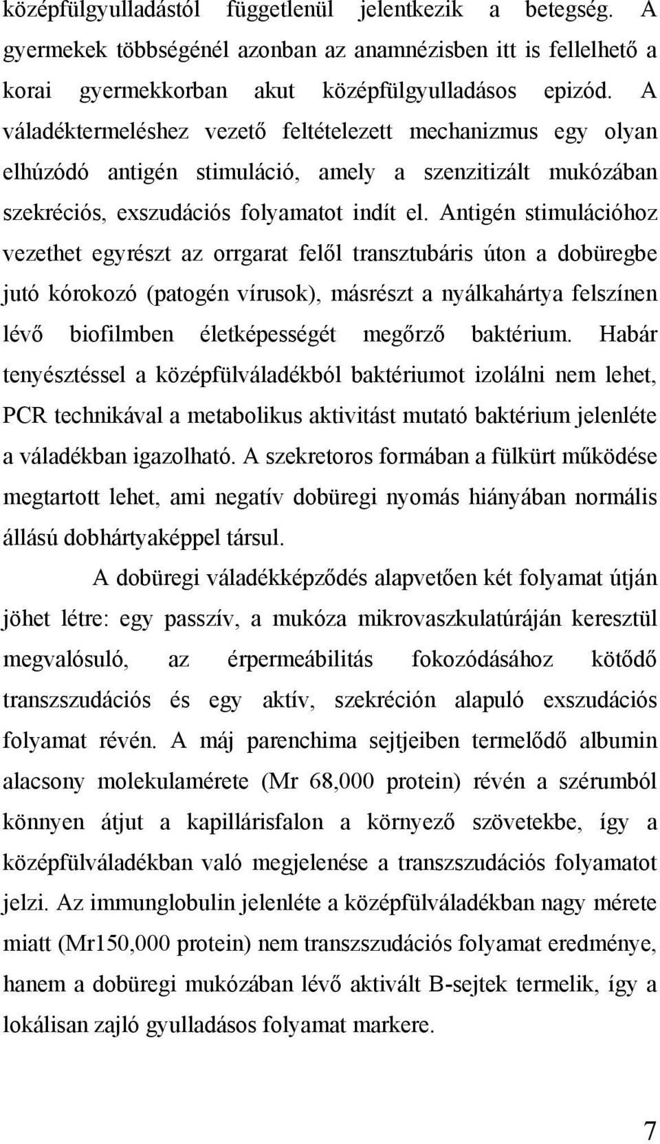 Antigén stimulációhoz vezethet egyrészt az orrgarat felől transztubáris úton a dobüregbe jutó kórokozó (patogén vírusok), másrészt a nyálkahártya felszínen lévő biofilmben életképességét megőrző