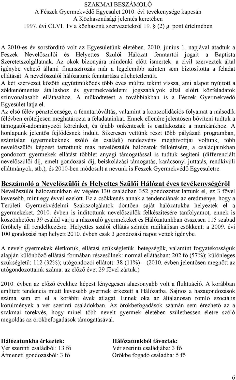 Az okok bizonyára mindenki előtt ismertek: a civil szerveztek által igénybe vehető állami finanszírozás már a legelemibb szinten sem biztosította a feladat ellátását.