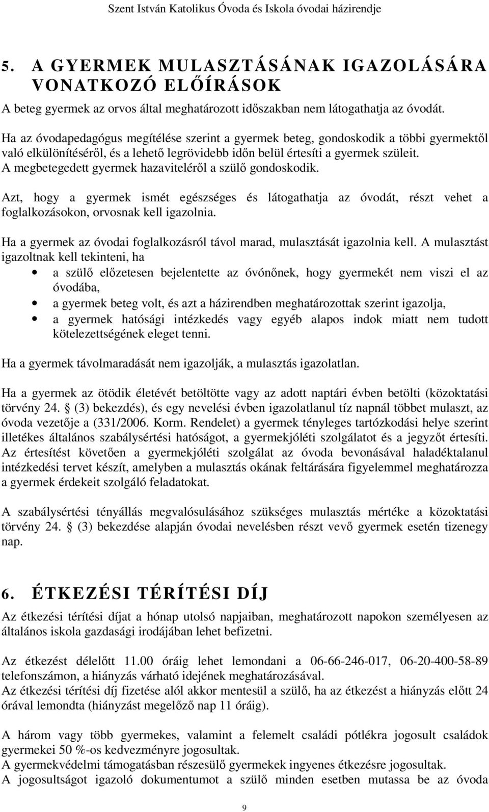 A megbetegedett gyermek hazaviteléről a szülő gondoskodik. Azt, hogy a gyermek ismét egészséges és látogathatja az óvodát, részt vehet a foglalkozásokon, orvosnak kell igazolnia.