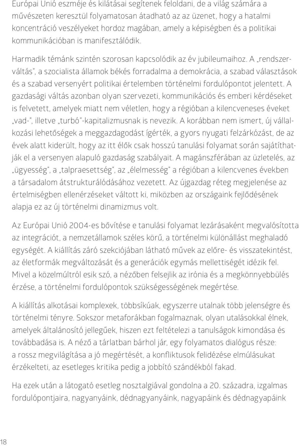 A rendszerváltás, a szocialista államok békés forradalma a demokrácia, a szabad választások és a szabad versenyért politikai értelemben történelmi fordulópontot jelentett.