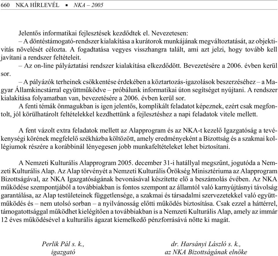 A fogadtatása vegyes visszhangra talált, ami azt jelzi, hogy tovább kell javítani a rendszer feltételeit. Az on-line pályáztatási rendszer kialakítása elkezdõdött. Bevezetésére a 2006.