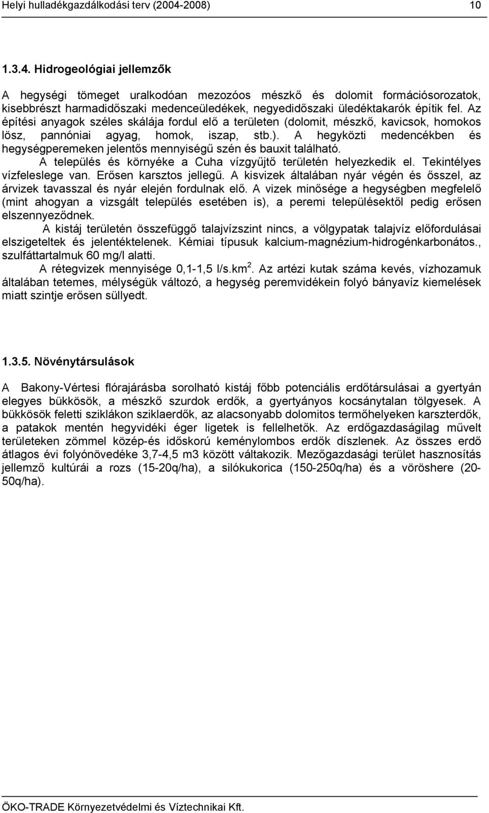 Hidrogeológiai jellemzők A hegységi tömeget uralkodóan mezozóos mészkő és dolomit formációsorozatok, kisebbrészt harmadidőszaki medenceüledékek, negyedidőszaki üledéktakarók építik fel.