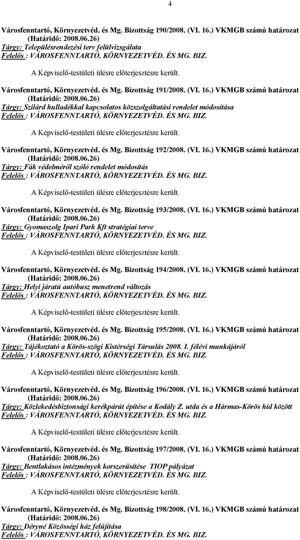 26) Tárgy: Szilárd hulladékkal kapcsolatos közszolgáltatási rendelet módosítása Felelős : VÁROSFENNTARTÓ, KÖRNYEZETVÉD. ÉS MG. BIZ. A Képviselő-testületi ülésre előterjesztésre került.