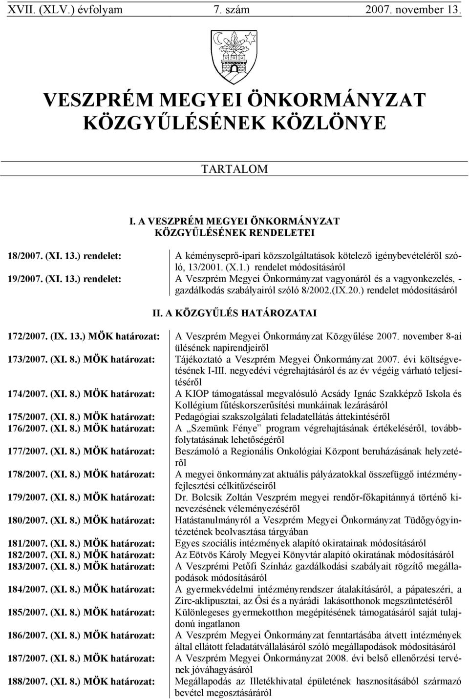 A KÖZGYŰLÉS HATÁROZATAI 172/2007. (IX. 13.) MÖK határozat: A Veszprém Megyei Önkormányzat Közgyűlése 2007. november 8-ai ülésének napirendjeiről 173/2007. (XI. 8.) MÖK határozat: Tájékoztató a Veszprém Megyei Önkormányzat 2007.