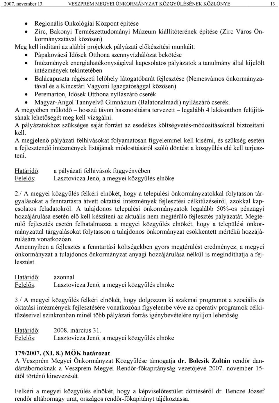 Meg kell indítani az alábbi projektek pályázati előkészítési munkáit: Pápakovácsi Idősek Otthona szennyvízhálózat bekötése Intézmények energiahatékonyságával kapcsolatos pályázatok a tanulmány által