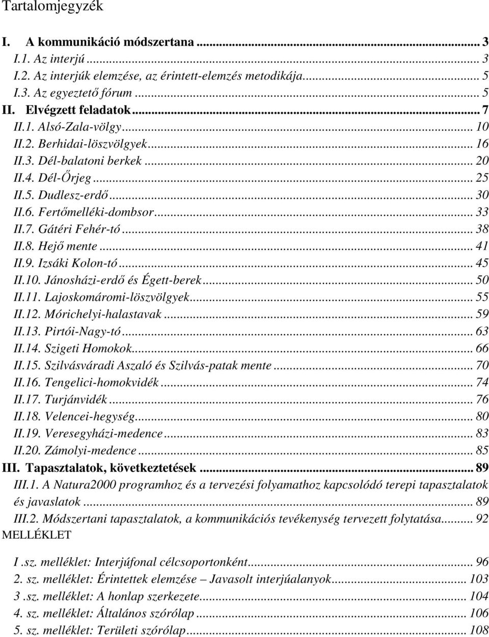 9. Izsáki Kln-tó... 45 II.10. Jánsházi-erdı és Égett-berek... 50 II.11. Lajskmármi-löszvölgyek... 55 II.12. Mórichelyi-halastavak... 59 II.13. Pirtói-Nagy-tó... 63 II.14. Szigeti Hmkk... 66 II.15.