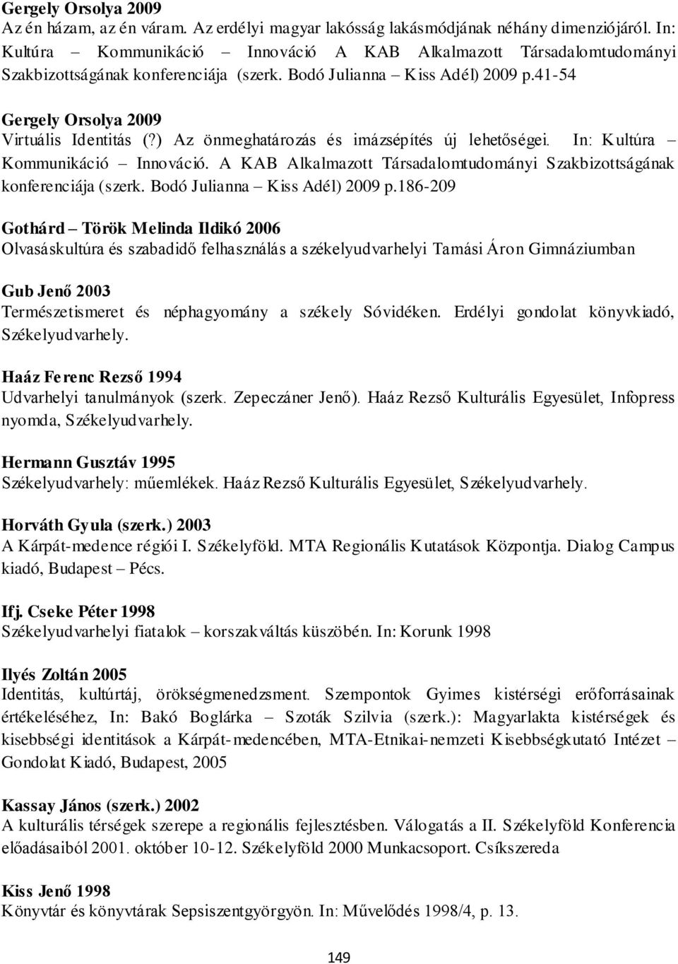 ) Az önmeghatározás és imázsépítés új lehetőségei. In: Kultúra Kommunikáció Innováció. A KAB Alkalmazott Társadalomtudományi Szakbizottságának konferenciája (szerk. Bodó Julianna Kiss Adél) 2009 p.