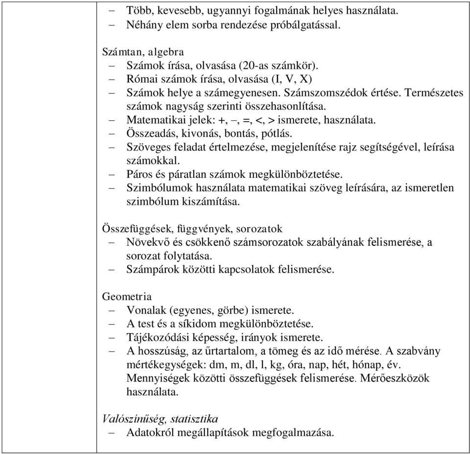 Összeadás, kivonás, bontás, pótlás. Szöveges feladat értelmezése, megjelenítése rajz segítségével, leírása számokkal. Páros és páratlan számok megkülönböztetése.