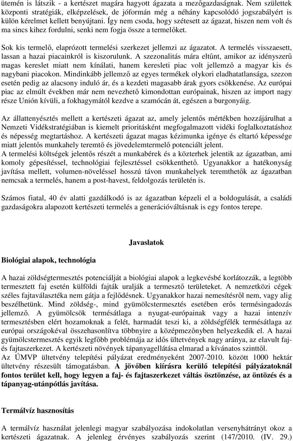 Így nem csoda, hogy szétesett az ágazat, hiszen nem volt és ma sincs kihez fordulni, senki nem fogja össze a termelőket. Sok kis termelő, elaprózott termelési szerkezet jellemzi az ágazatot.