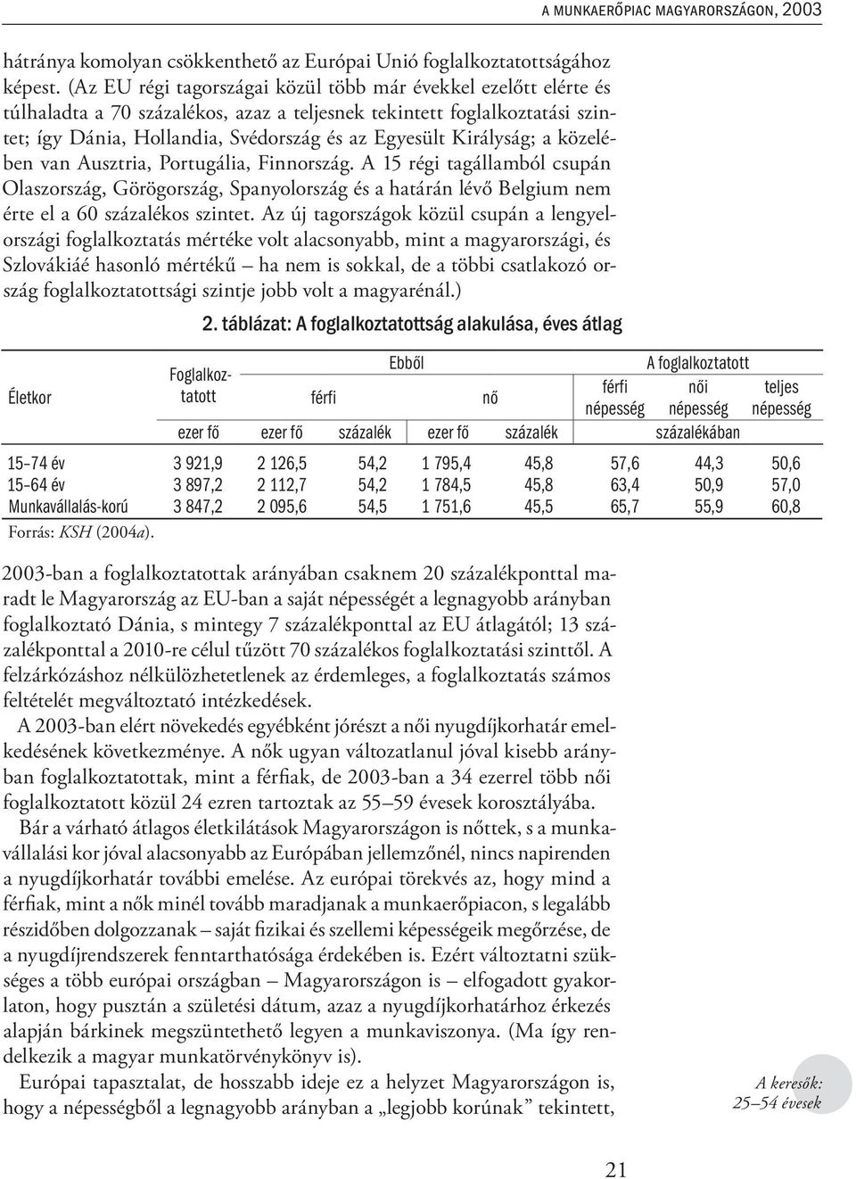 Királyság; a közelében van Ausztria, Portugália, Finnország. A 15 régi tagállamból csupán Olaszország, Görögország, Spanyolország és a határán lévő Belgium nem érte el a 60 százalékos szintet.