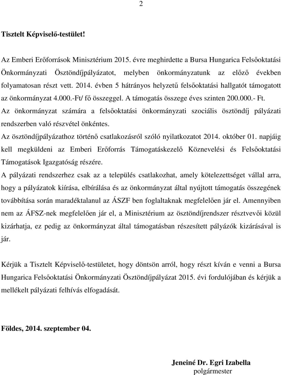 évben 5 hátrányos helyzetű felsőoktatási hallgatót támogatott az önkormányzat 4.000.-Ft/ fő összeggel. A támogatás összege éves szinten 200.000.- Ft.