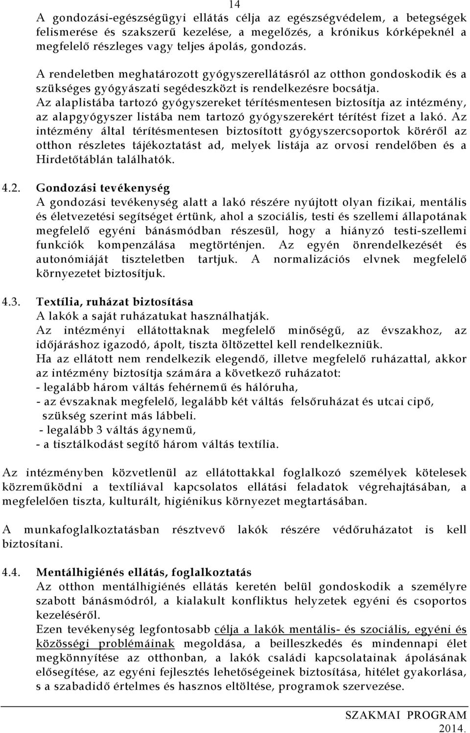 Az alaplistába tartozó gyógyszereket térítésmentesen biztosítja az intézmény, az alapgyógyszer listába nem tartozó gyógyszerekért térítést fizet a lakó.