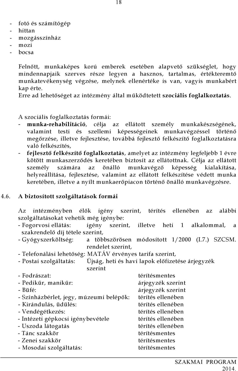 A szociális foglalkoztatás formái: - munka-rehabilitáció, célja az ellátott személy munkakészségének, valamint testi és szellemi képességeinek munkavégzéssel történő megőrzése, illetve fejlesztése,