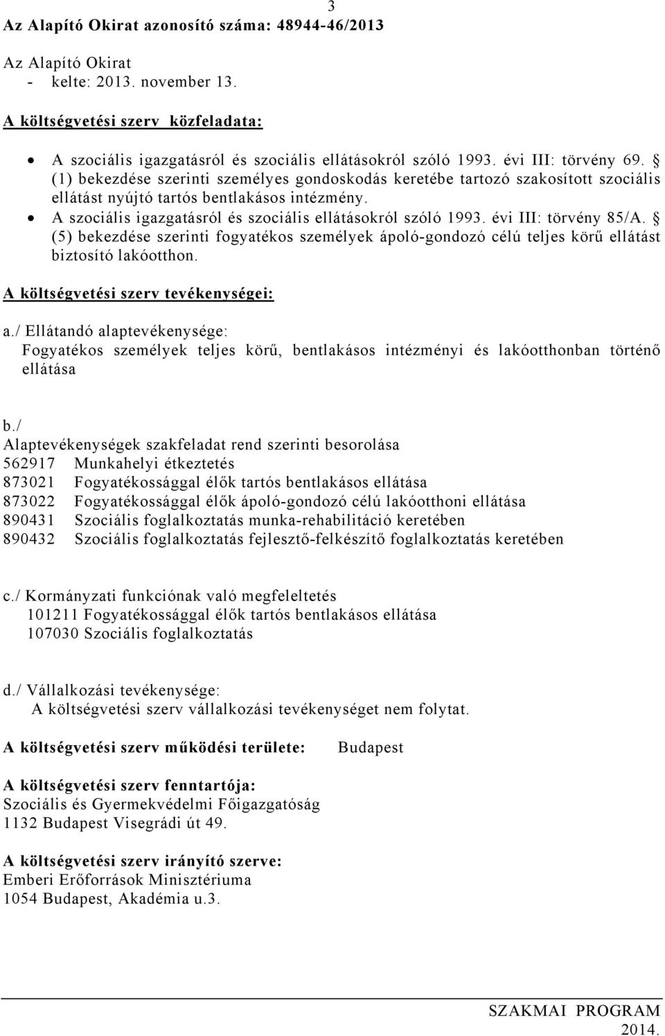 A szociális igazgatásról és szociális ellátásokról szóló 1993. évi III: törvény 85/A. (5) bekezdése szerinti fogyatékos személyek ápoló-gondozó célú teljes körű ellátást biztosító lakóotthon.