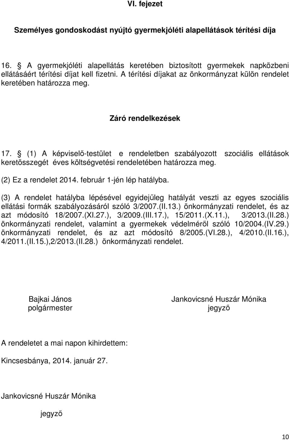 (1) A képviselő-testület e rendeletben szabályozott szociális ellátások keretösszegét éves költségvetési rendeletében határozza meg. (2) Ez a rendelet 2014. február 1-jén lép hatályba.