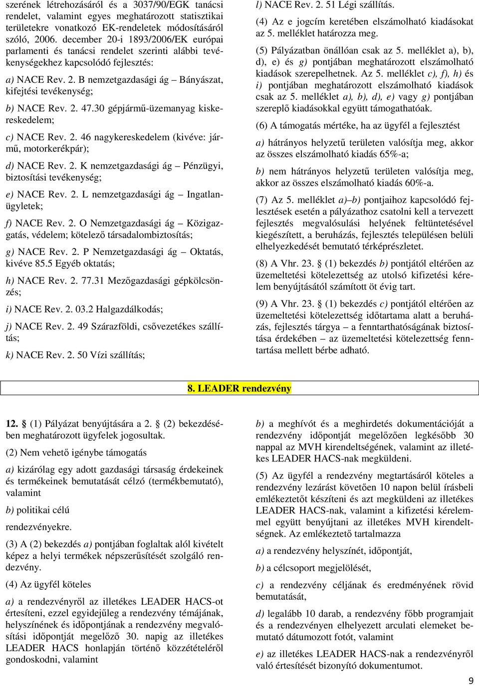 2. 47.30 gépjármő-üzemanyag kiskereskedelem; c) NACE Rev. 2. 46 nagykereskedelem (kivéve: jármő, motorkerékpár); d) NACE Rev. 2. K nemzetgazdasági ág Pénzügyi, biztosítási tevékenység; e) NACE Rev. 2. L nemzetgazdasági ág Ingatlanügyletek; f) NACE Rev.