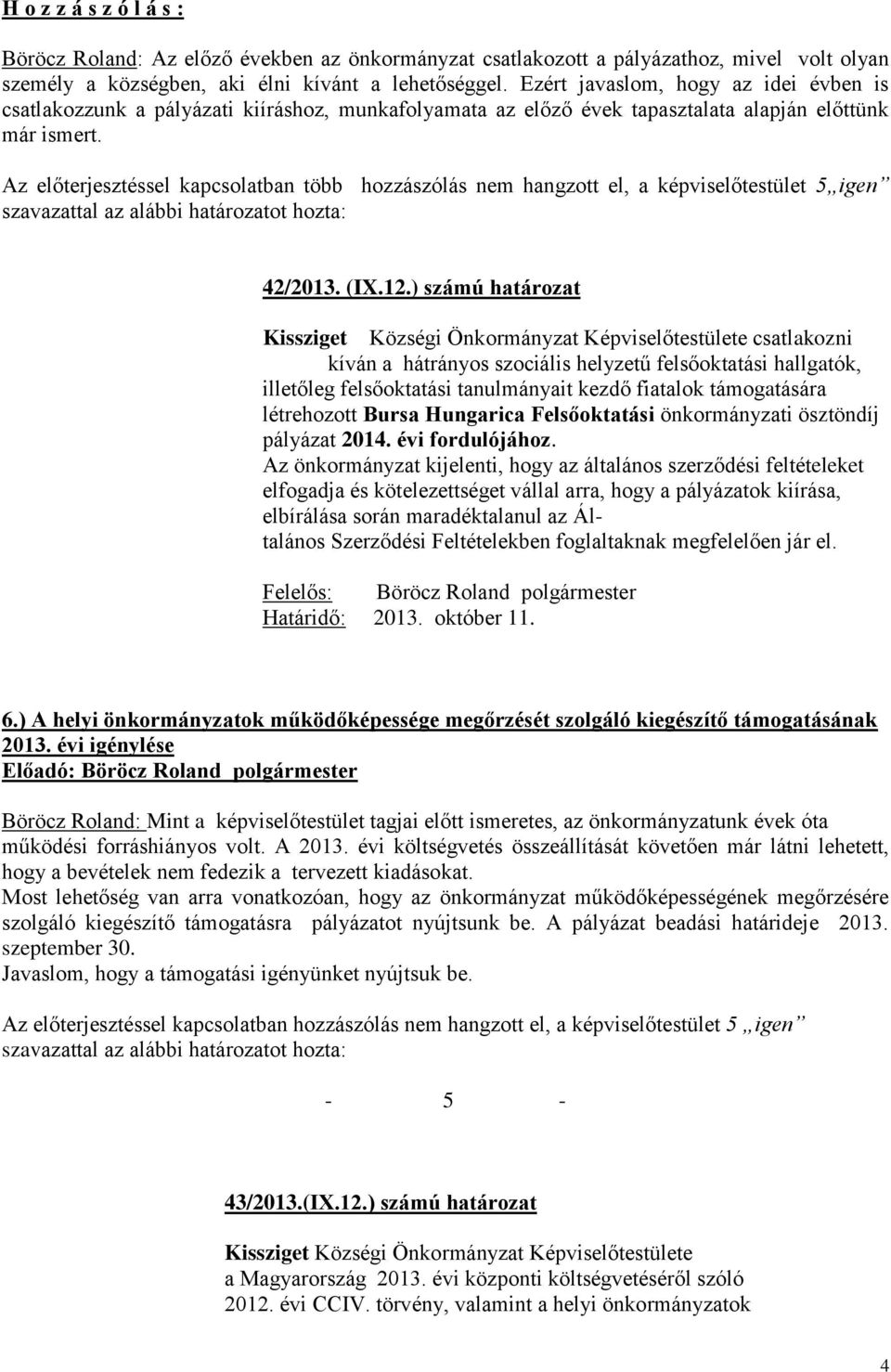 Az előterjesztéssel kapcsolatban több hozzászólás nem hangzott el, a képviselőtestület 5 igen szavazattal az alábbi határozatot hozta: 42/2013. (IX.12.