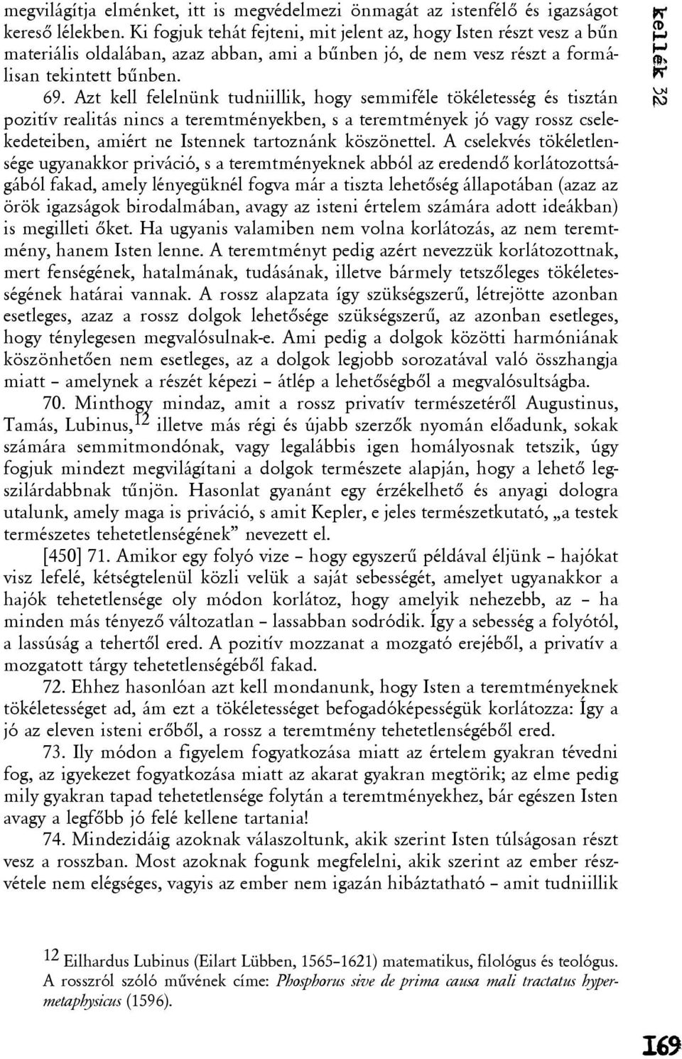 Azt kell felelnünk tudniillik, hogy semmiféle tökéletesség és tisztán pozitív realitás nincs a teremtményekben, s a teremtmények jó vagy rossz cselekedeteiben, amiért ne Istennek tartoznánk