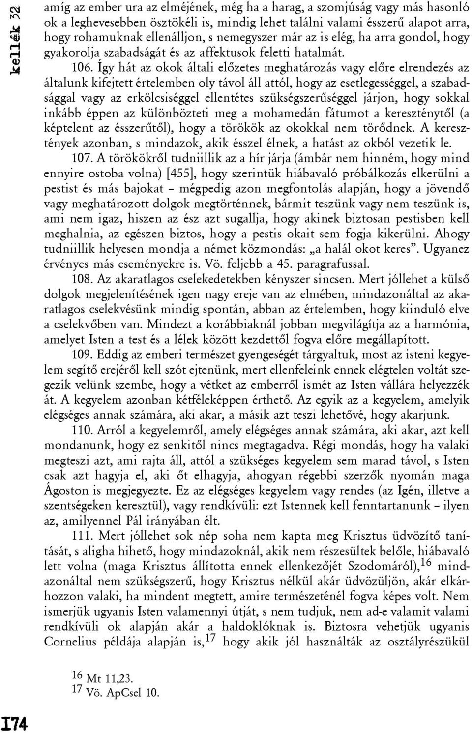 Így hát az okok általi elõzetes meghatározás vagy elõre elrendezés az általunk kifejtett értelemben oly távol áll attól, hogy az esetlegességgel, a szabadsággal vagy az erkölcsiséggel ellentétes